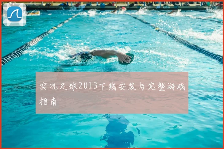 实况足球2013下载安装与完整游戏指南