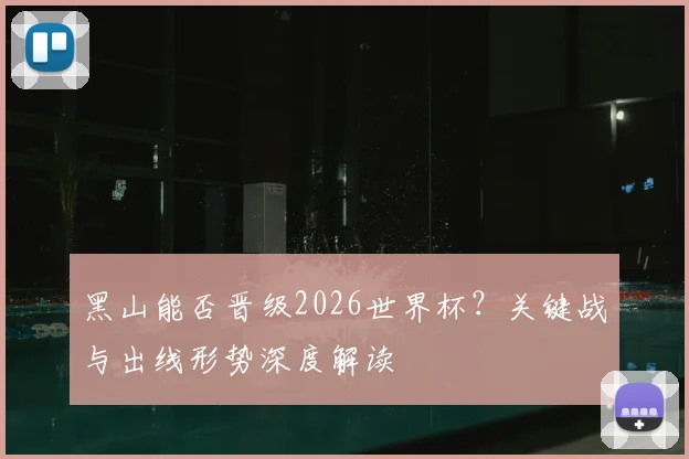黑山能否晋级2026世界杯?关键战与出线形势深度解读