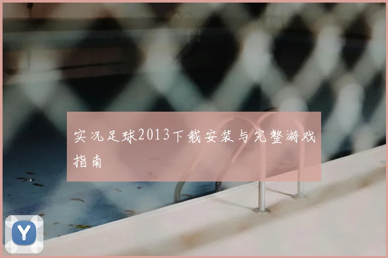 实况足球2013下载安装与完整游戏指南