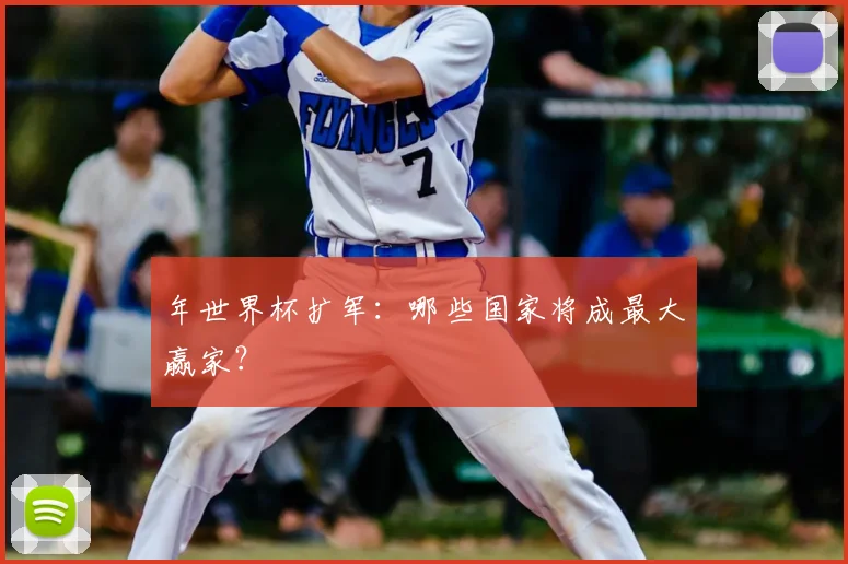 年世界杯扩军:哪些国家将成最大赢家?
