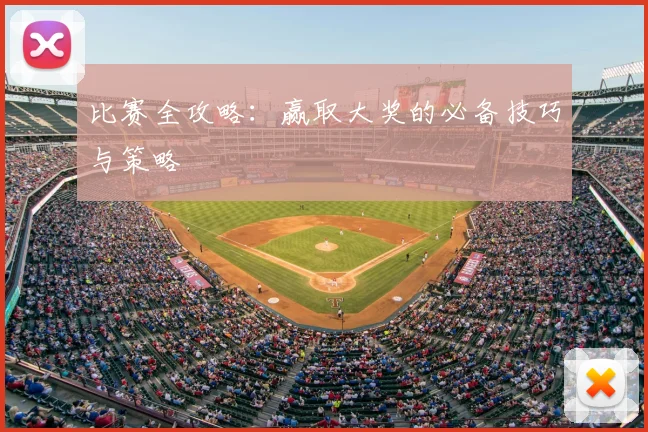 比赛全攻略:赢取大奖的必备技巧与策略