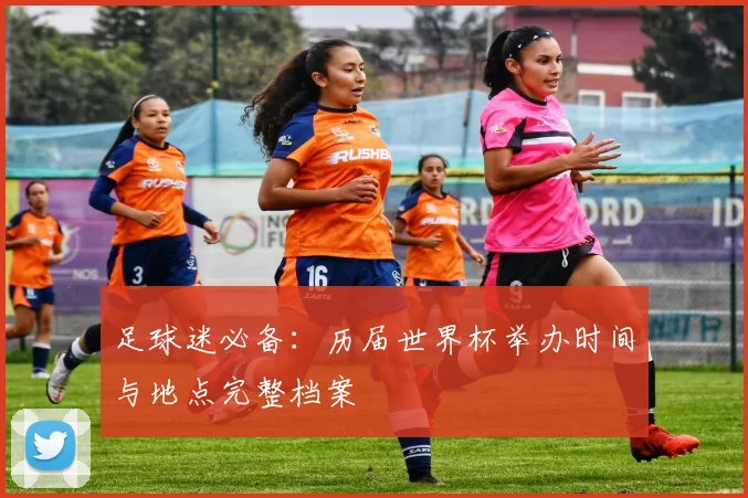 足球迷必备:历届世界杯举办时间与地点完整档案
